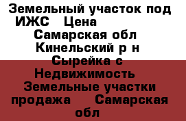 Земельный участок под ИЖС › Цена ­ 1 200 000 - Самарская обл., Кинельский р-н, Сырейка с. Недвижимость » Земельные участки продажа   . Самарская обл.